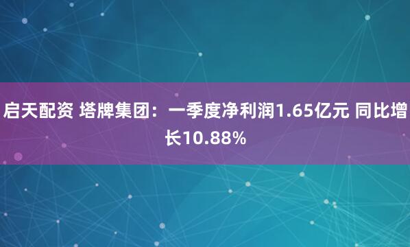 启天配资 塔牌集团：一季度净利润1.65亿元 同比增长10.88%