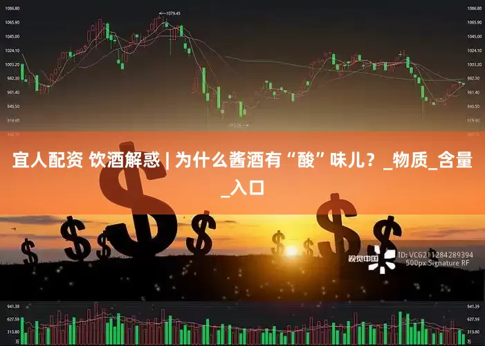 宜人配资 饮酒解惑 | 为什么酱酒有“酸”味儿？_物质_含量_入口