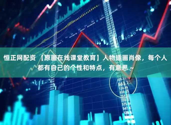 恒正网配资 【原画在线课堂教育】人物插画肖像，每个人都有自己的个性和特点，有意思 ~