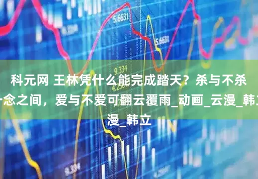 科元网 王林凭什么能完成踏天？杀与不杀一念之间，爱与不爱可翻云覆雨_动画_云漫_韩立