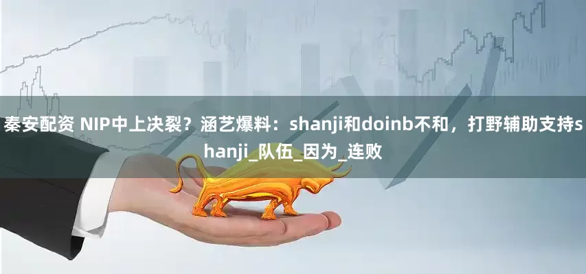 秦安配资 NIP中上决裂？涵艺爆料：shanji和doinb不和，打野辅助支持shanji_队伍_因为_连败