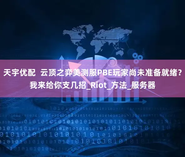 天宇优配  云顶之弈美测服PBE玩家尚未准备就绪？我来给你支几招_Riot_方法_服务器