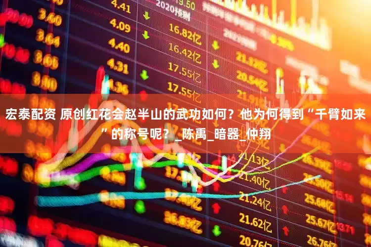 宏泰配资 原创红花会赵半山的武功如何？他为何得到“千臂如来”的称号呢？_陈禹_暗器_仲翔