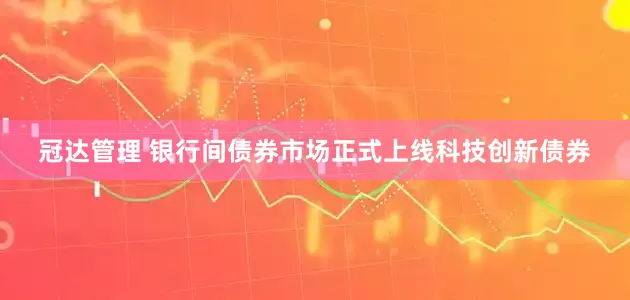 冠达管理 银行间债券市场正式上线科技创新债券