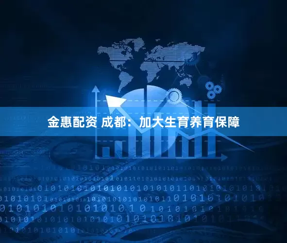 金惠配资 成都：加大生育养育保障