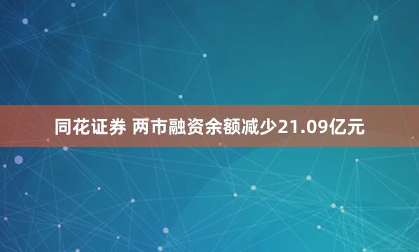 同花证券 两市融资余额减少21.09亿元