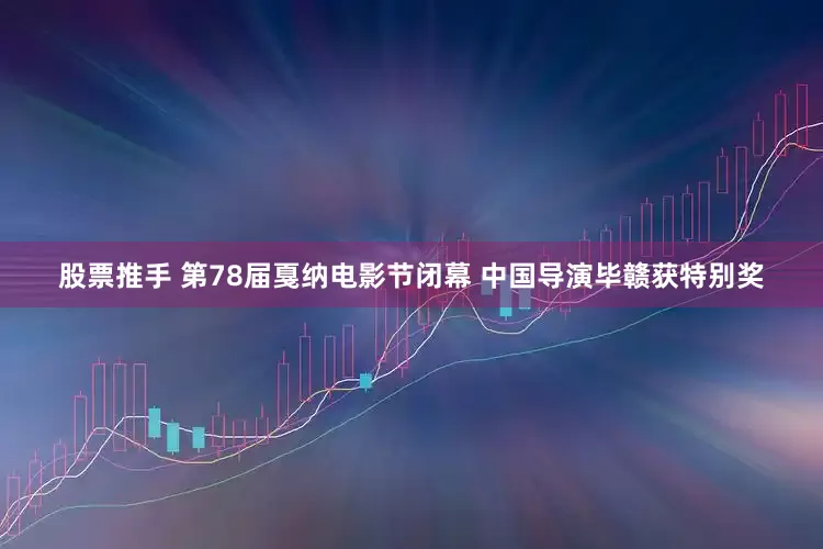 股票推手 第78届戛纳电影节闭幕 中国导演毕赣获特别奖