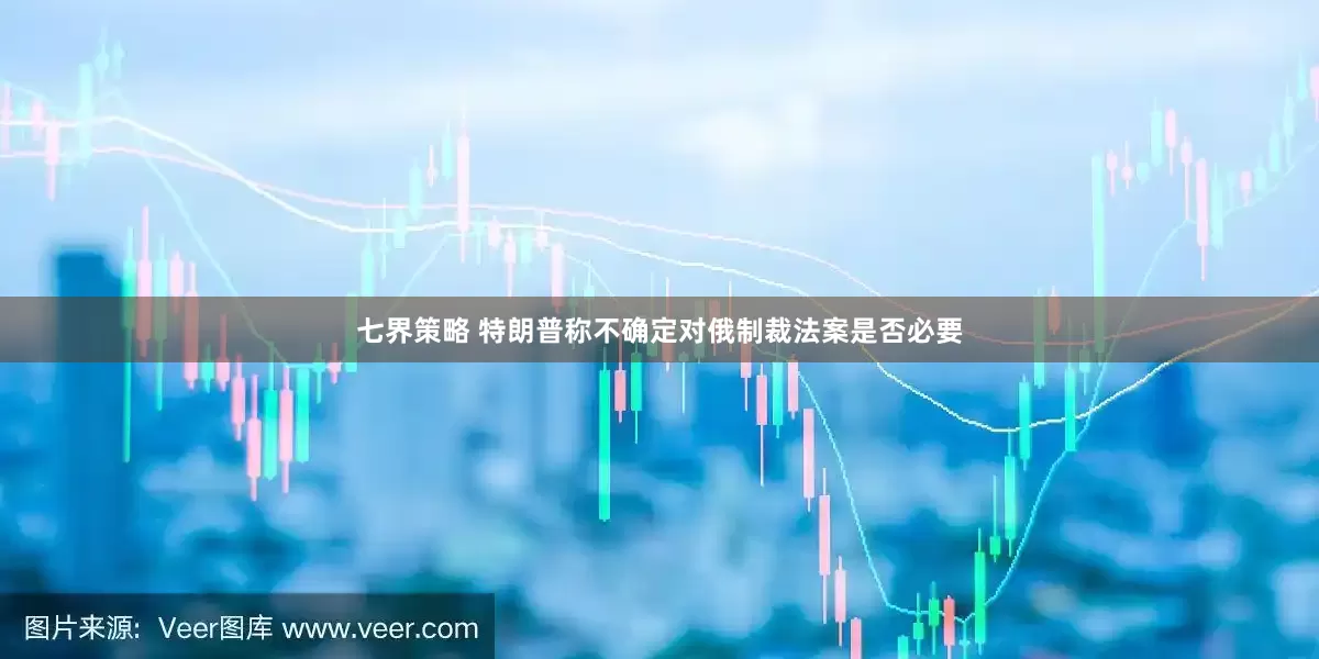 七界策略 特朗普称不确定对俄制裁法案是否必要