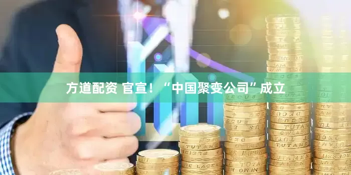 方道配资 官宣！“中国聚变公司”成立