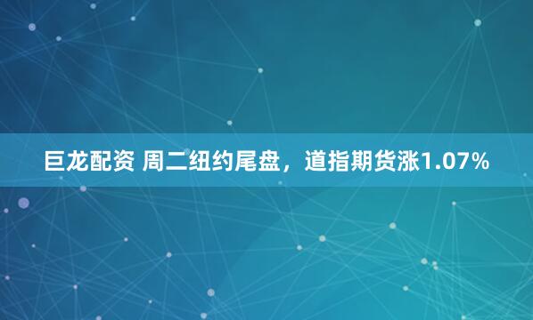 巨龙配资 周二纽约尾盘，道指期货涨1.07%
