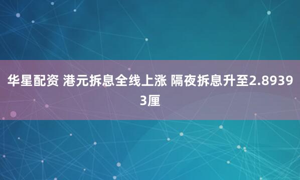 华星配资 港元拆息全线上涨 隔夜拆息升至2.89393厘