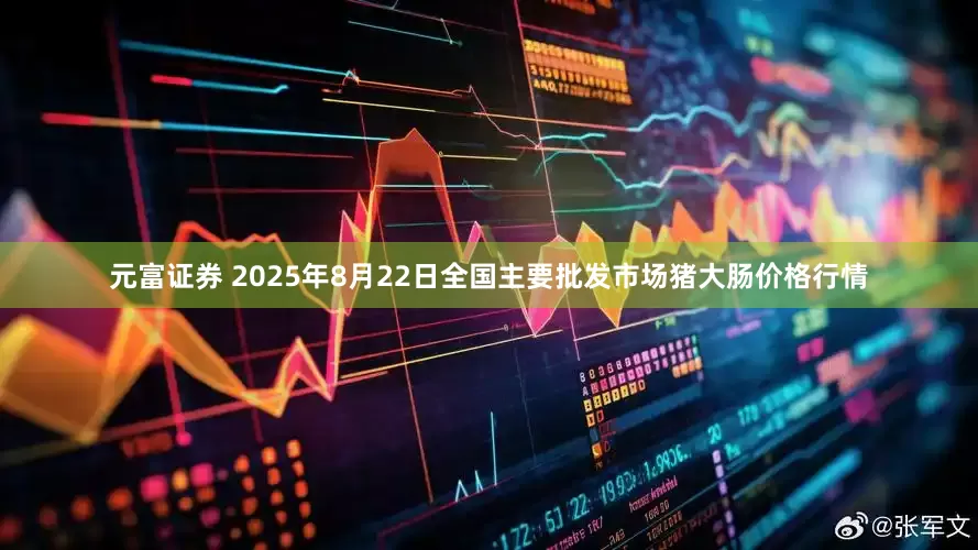 元富证券 2025年8月22日全国主要批发市场猪大肠价格行情