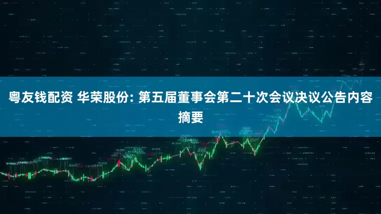 粤友钱配资 华荣股份: 第五届董事会第二十次会议决议公告内容摘要