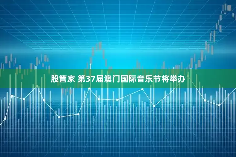 股管家 第37届澳门国际音乐节将举办
