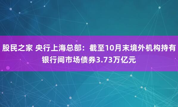 股民之家 央行上海总部：截至10月末境外机构持有银行间市场债券3.73万亿元